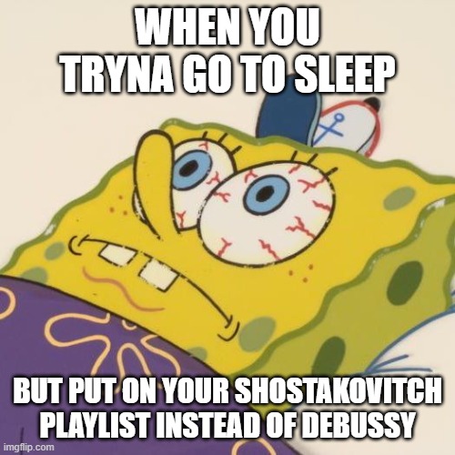 classical music meme you probably don't understand | WHEN YOU TRYNA GO TO SLEEP; BUT PUT ON YOUR SHOSTAKOVITCH PLAYLIST INSTEAD OF DEBUSSY | image tagged in classical music,memes,funny memes,spongebob | made w/ Imgflip meme maker
