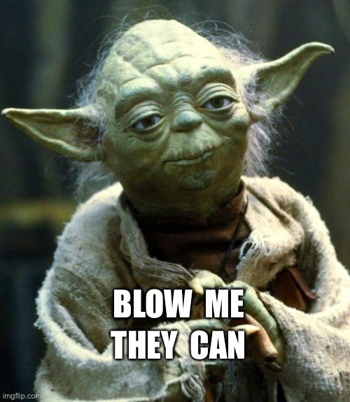 Star Wars Yoda Meme | BLOW  ME THEY  CAN | image tagged in memes,star wars yoda | made w/ Imgflip meme maker