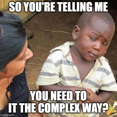 Third World Skeptical Kid Meme | SO YOU'RE TELLING ME YOU NEED TO IT THE COMPLEX WAY? | image tagged in memes,third world skeptical kid | made w/ Imgflip meme maker