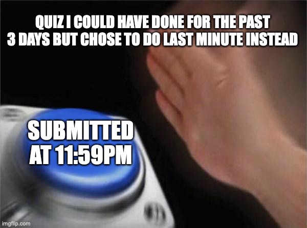 Blank Nut Button Meme | QUIZ I COULD HAVE DONE FOR THE PAST 3 DAYS BUT CHOSE TO DO LAST MINUTE INSTEAD; SUBMITTED AT 11:59PM | image tagged in memes,blank nut button | made w/ Imgflip meme maker