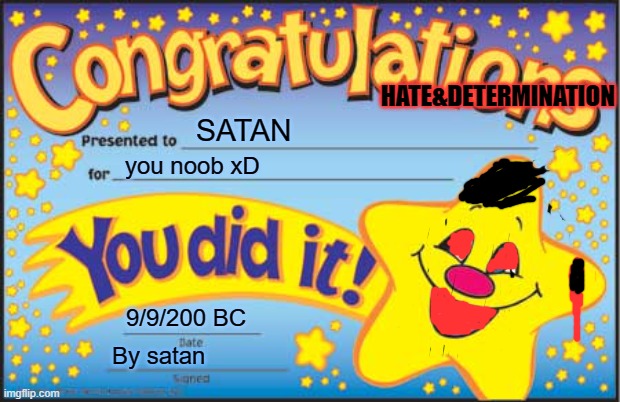 Happy Star Congratulations Meme | HATE&DETERMINATION; SATAN; you noob xD; 9/9/200 BC; By satan | image tagged in memes,happy star congratulations | made w/ Imgflip meme maker