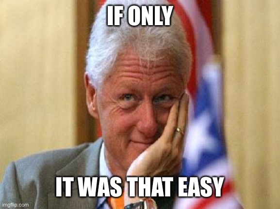 smiling bill clinton | IF ONLY IT WAS THAT EASY | image tagged in smiling bill clinton | made w/ Imgflip meme maker