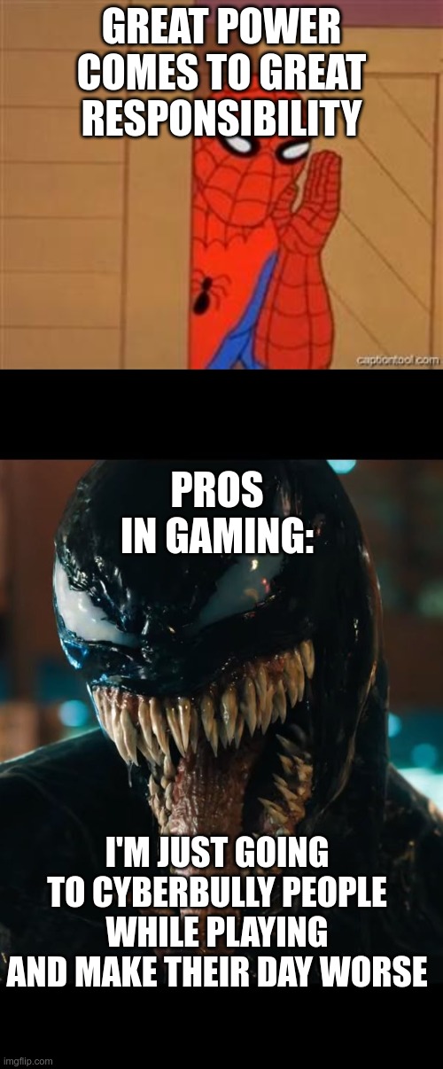 GREAT POWER COMES TO GREAT RESPONSIBILITY; PROS IN GAMING:; I'M JUST GOING TO CYBERBULLY PEOPLE WHILE PLAYING AND MAKE THEIR DAY WORSE | image tagged in psst spiderman,venom | made w/ Imgflip meme maker