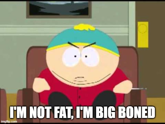 i'm not fat, i'm big boned. | I'M NOT FAT, I'M BIG BONED | image tagged in i'm not fat i'm big boned | made w/ Imgflip meme maker