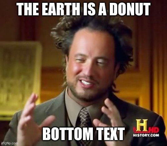 Ancient Aliens Meme | THE EARTH IS A DONUT; BOTTOM TEXT | image tagged in memes,ancient aliens | made w/ Imgflip meme maker
