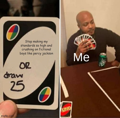 UNO Draw 25 Cards | Stop making my standards so high and crushing on fictional boys like percy jackson; Me | image tagged in memes,uno draw 25 cards | made w/ Imgflip meme maker