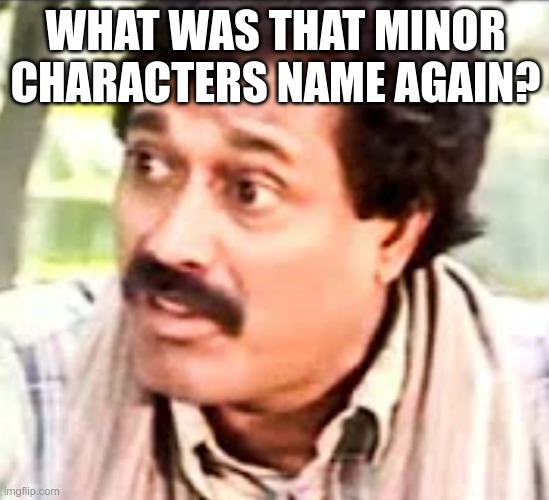 what was that? | WHAT WAS THAT MINOR CHARACTERS NAME AGAIN? | image tagged in what was that | made w/ Imgflip meme maker