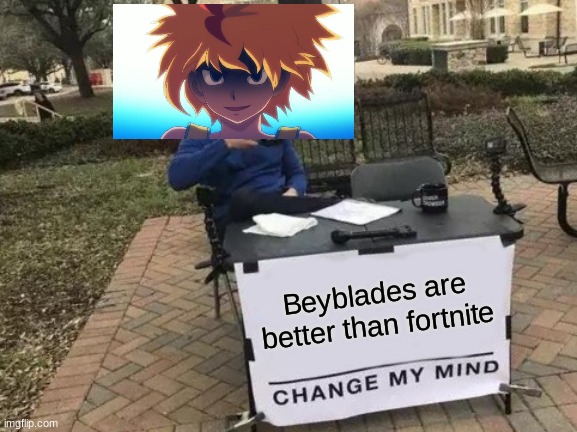 Change My Mind Meme | Beyblades are better than fortnite | image tagged in memes,change my mind | made w/ Imgflip meme maker