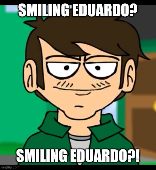 What did I find? | SMILING EDUARDO? SMILING EDUARDO?! | image tagged in eddsworld,cursed image,wtf | made w/ Imgflip meme maker