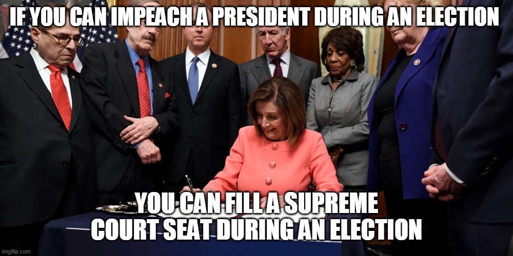 If You Can Impeach A President During An Election | IF YOU CAN IMPEACH A PRESIDENT DURING AN ELECTION; YOU CAN FILL A SUPREME COURT SEAT DURING AN ELECTION | image tagged in impeachment | made w/ Imgflip meme maker