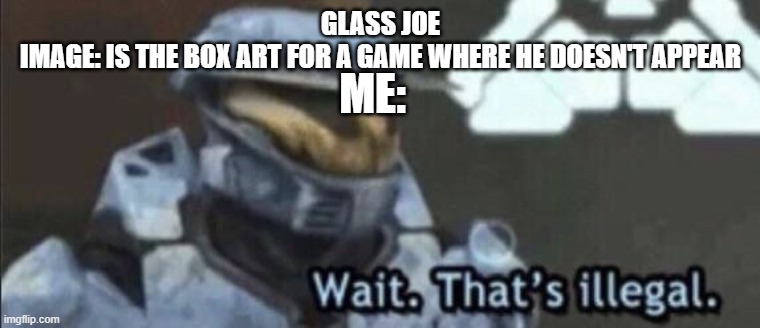 Wait that’s illegal | GLASS JOE
IMAGE: IS THE BOX ART FOR A GAME WHERE HE DOESN'T APPEAR; ME: | image tagged in wait that s illegal | made w/ Imgflip meme maker