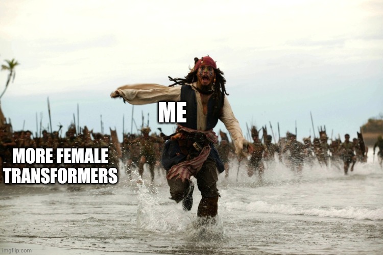 captain jack sparrow running | ME MORE FEMALE TRANSFORMERS | image tagged in captain jack sparrow running | made w/ Imgflip meme maker