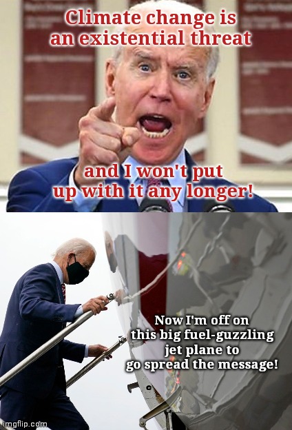 Existential Hypocrisy of Joe Biden | Climate change is an existential threat; and I won't put up with it any longer! Now I'm off on this big fuel-guzzling jet plane to go spread the message! | image tagged in biden rant,joe biden,climate change,hypocrisy,democratic party | made w/ Imgflip meme maker