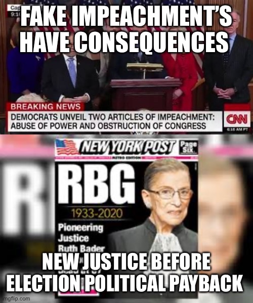 Impeachment’s have consequences | FAKE IMPEACHMENT’S HAVE CONSEQUENCES; NEW JUSTICE BEFORE ELECTION POLITICAL PAYBACK | image tagged in impeachment,democrat,ruth bader ginsburg | made w/ Imgflip meme maker