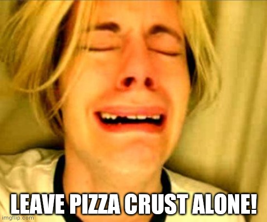Leave Britney Alone | LEAVE PIZZA CRUST ALONE! | image tagged in leave britney alone | made w/ Imgflip meme maker
