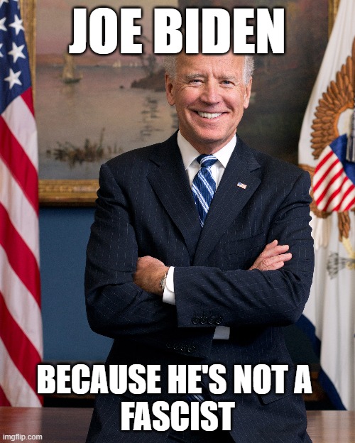 Joe Biden Isn't A Fascist | JOE BIDEN; BECAUSE HE'S NOT A 
FASCIST | image tagged in joe biden,fascism,election 2020 | made w/ Imgflip meme maker