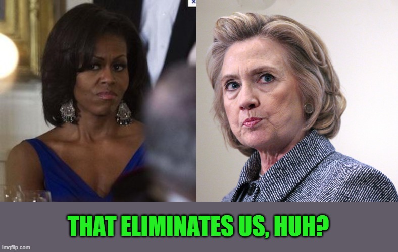 THAT ELIMINATES US, HUH? | image tagged in michelle obama side eye,hillary clinton pissed | made w/ Imgflip meme maker