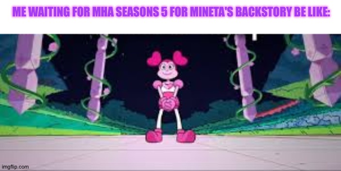 Gimme gimme (too lazy for tags lol) | ME WAITING FOR MHA SEASONS 5 FOR MINETA'S BACKSTORY BE LIKE: | image tagged in spinel waiting | made w/ Imgflip meme maker