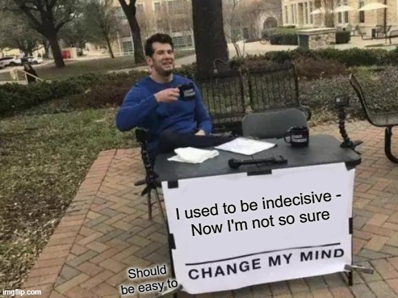 I'm hovering around a maybe probably perhaps not | I used to be indecisive -

Now I'm not so sure; Should be easy to | image tagged in memes,change my mind,indecisive,not sure | made w/ Imgflip meme maker