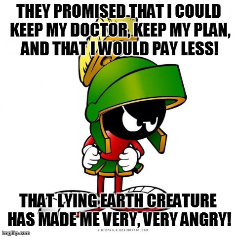 Angry Martian | THEY PROMISED THAT I COULD KEEP MY DOCTOR, KEEP MY PLAN, AND THAT I WOULD PAY LESS! THAT LYING EARTH CREATURE HAS MADE ME VERY, VERY ANGRY! | image tagged in obamacare | made w/ Imgflip meme maker