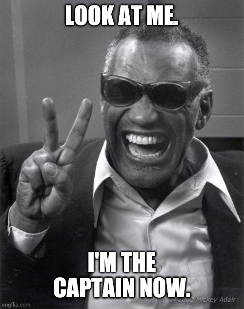 eyes up here, sailor | LOOK AT ME. I'M THE CAPTAIN NOW. | image tagged in ray charles | made w/ Imgflip meme maker