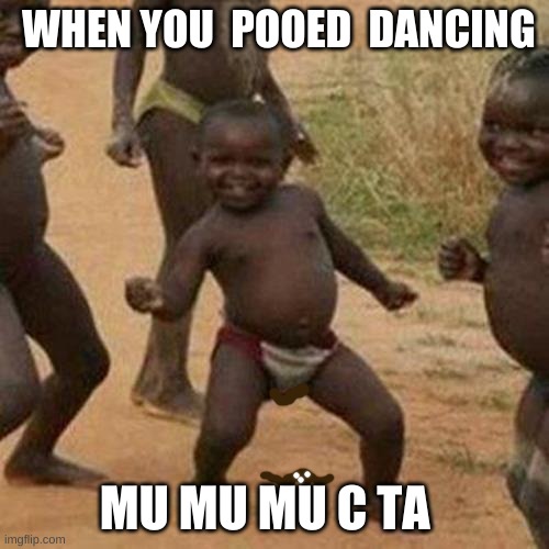 poo meme | WHEN YOU  POOED  DANCING; MU MU MU C TA | image tagged in memes,third world success kid | made w/ Imgflip meme maker