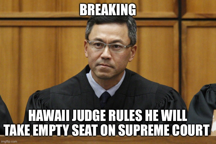 Hawaii Judge | BREAKING; HAWAII JUDGE RULES HE WILL TAKE EMPTY SEAT ON SUPREME COURT | image tagged in hawaii judge | made w/ Imgflip meme maker