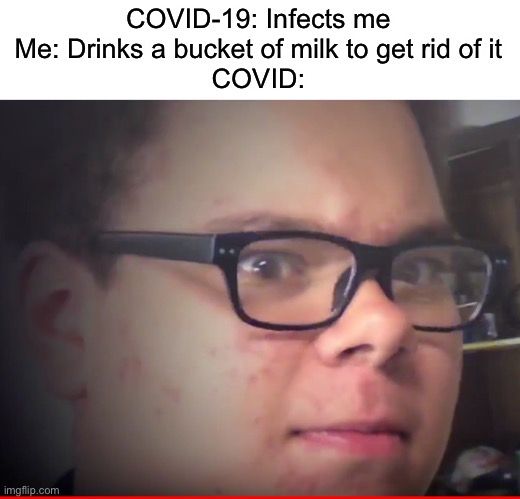 Nani Jeremiah | COVID-19: Infects me
Me: Drinks a bucket of milk to get rid of it
COVID: | image tagged in nani jeremiah | made w/ Imgflip meme maker