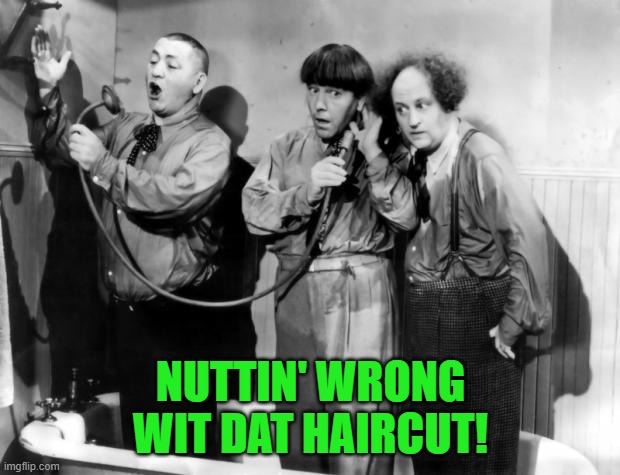 three stooges phone | NUTTIN' WRONG WIT DAT HAIRCUT! | image tagged in three stooges phone | made w/ Imgflip meme maker