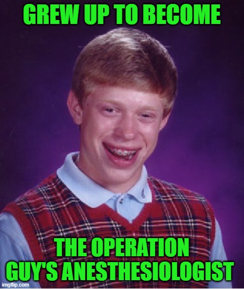 Bad Luck Brian Meme | GREW UP TO BECOME THE OPERATION GUY'S ANESTHESIOLOGIST | image tagged in memes,bad luck brian | made w/ Imgflip meme maker