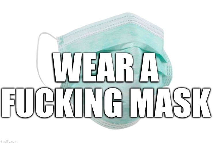 Dear Anti-Maskers | WEAR A FUCKING MASK | image tagged in face mask | made w/ Imgflip meme maker
