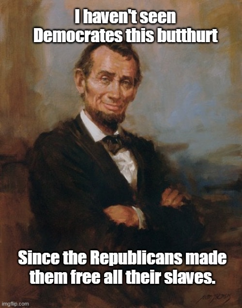 Butthurt Democrates | I haven't seen Democrates this butthurt; Since the Republicans made them free all their slaves. | image tagged in free slaves | made w/ Imgflip meme maker