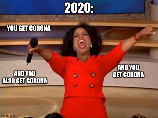 Oprah You Get A | 2020:; YOU GET CORONA; AND YOU GET CORONA; AND YOU ALSO GET CORONA | image tagged in memes,oprah you get a | made w/ Imgflip meme maker