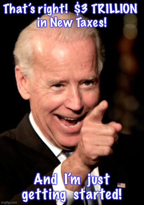 Remember back, 4 years ago, when this was made.  It went downhill from there | That’s right!  $3 TRILLION 
in New Taxes! And  I’m  just getting  started! | image tagged in memes,smilin biden | made w/ Imgflip meme maker