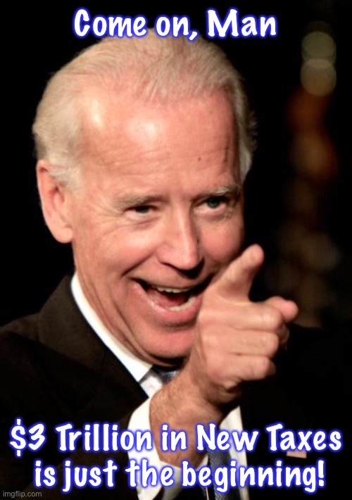 Just the beginning…. 4 years ago.  The good old days?! | Come on, Man; $3 Trillion in New Taxes
 is just the beginning! | image tagged in memes,smilin biden | made w/ Imgflip meme maker