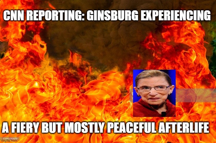 Fiery but mostly peaceful | CNN REPORTING: GINSBURG EXPERIENCING; A FIERY BUT MOSTLY PEACEFUL AFTERLIFE | image tagged in cnnblackmail | made w/ Imgflip meme maker