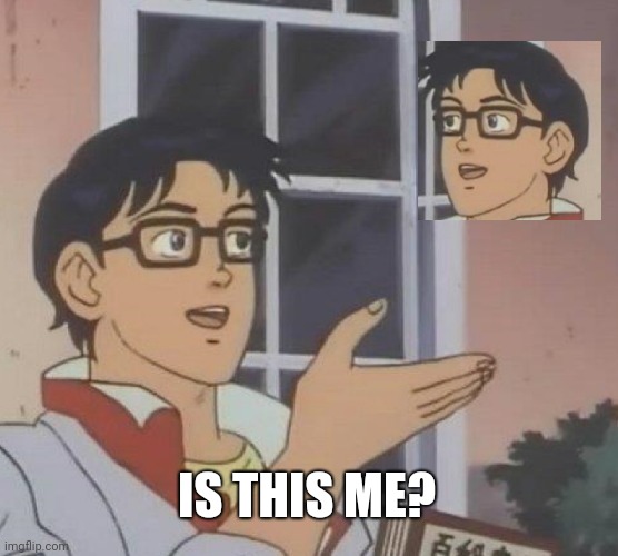 Is This A Pigeon | IS THIS ME? | image tagged in memes,is this a pigeon | made w/ Imgflip meme maker