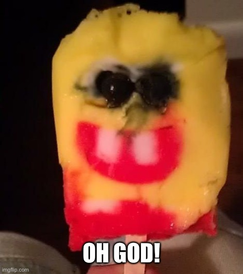 Cursed Spongebob Popsicle | OH GOD! | image tagged in cursed spongebob popsicle | made w/ Imgflip meme maker