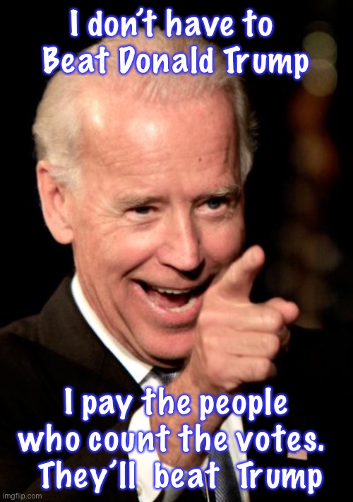 Smilin Biden | I don’t have to 
Beat Donald Trump; I pay the people who count the votes. 
 They’ll  beat  Trump | image tagged in memes,smilin biden | made w/ Imgflip meme maker