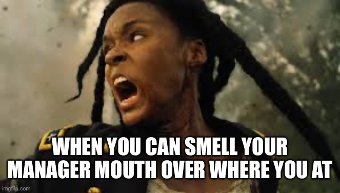 WHEN YOU CAN SMELL YOUR MANAGER MOUTH OVER WHERE YOU AT | image tagged in lol so funny,lol,work,funny | made w/ Imgflip meme maker