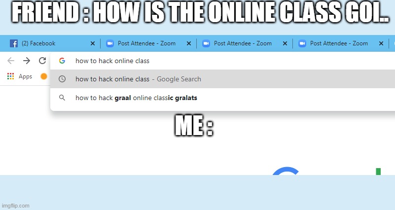 online classes be like | FRIEND : HOW IS THE ONLINE CLASS GOI.. ME : | image tagged in memes | made w/ Imgflip meme maker
