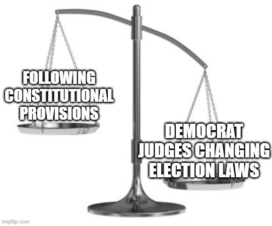 scales of justice | FOLLOWING CONSTITUTIONAL PROVISIONS; DEMOCRAT JUDGES CHANGING ELECTION LAWS | image tagged in scales of justice | made w/ Imgflip meme maker