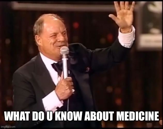 Rickles Rickled | WHAT DO U KNOW ABOUT MEDICINE | image tagged in rickles rickled | made w/ Imgflip meme maker