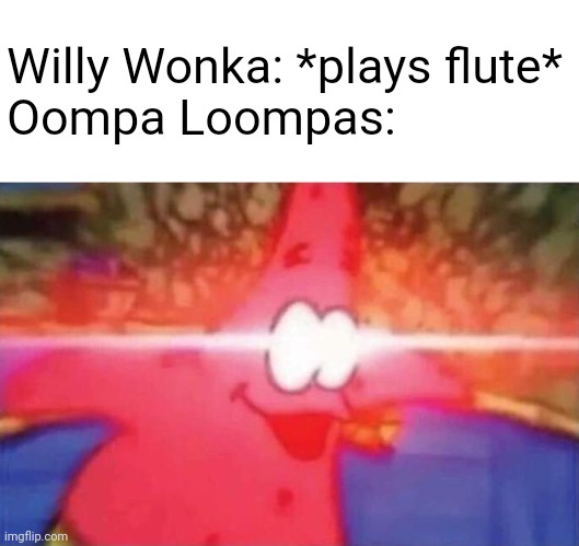 Aside from a kid dying, this is how Willy Wonka attracts the Oompa Loompas. | Willy Wonka: *plays flute*
Oompa Loompas: | image tagged in willy wonka,oompa loompa,patrick,patrick star,surprised,memes | made w/ Imgflip meme maker
