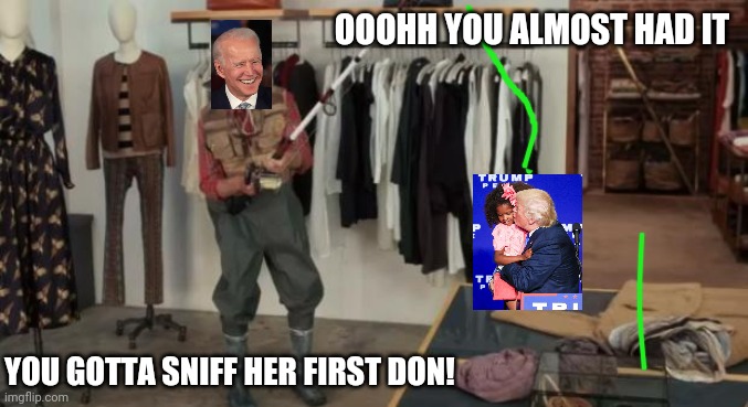 Ooo you almost had it | OOOHH YOU ALMOST HAD IT; YOU GOTTA SNIFF HER FIRST DON! | image tagged in ooo you almost had it | made w/ Imgflip meme maker
