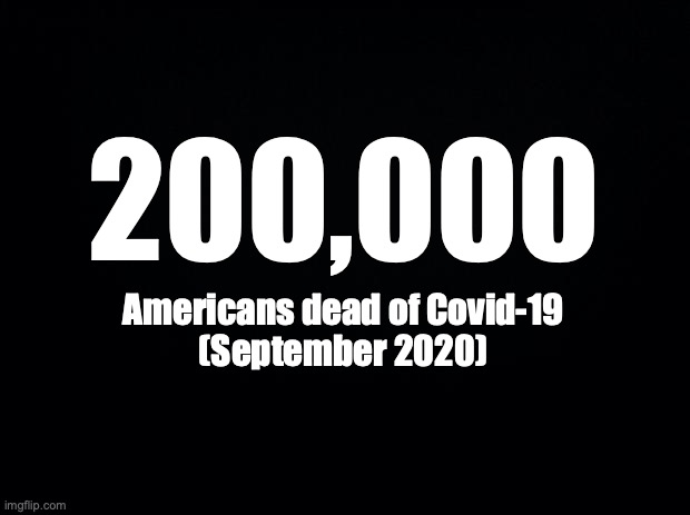 Black background | 200,000; Americans dead of Covid-19
(September 2020) | image tagged in black background | made w/ Imgflip meme maker