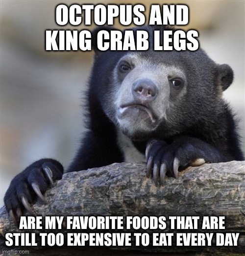Confession Bear Meme | OCTOPUS AND KING CRAB LEGS ARE MY FAVORITE FOODS THAT ARE STILL TOO EXPENSIVE TO EAT EVERY DAY | image tagged in memes,confession bear | made w/ Imgflip meme maker