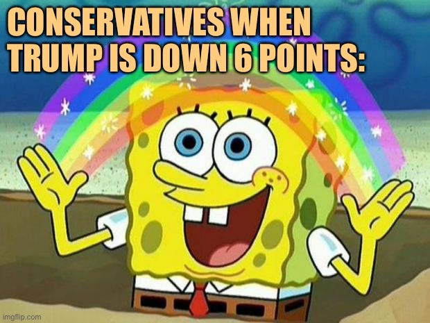 In 2016, Hillary led Trump by 1 point in the polls. And this time? | CONSERVATIVES WHEN TRUMP IS DOWN 6 POINTS: | image tagged in spongebob rainbow,polls,election 2016,election 2020,conservative logic,2020 elections | made w/ Imgflip meme maker