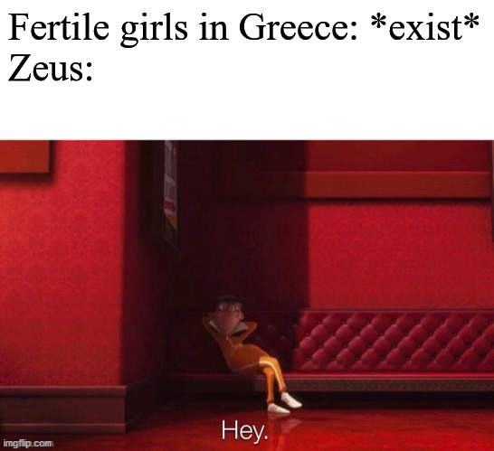 Vector: Hey | Fertile girls in Greece: *exist*
Zeus: | image tagged in vector hey | made w/ Imgflip meme maker