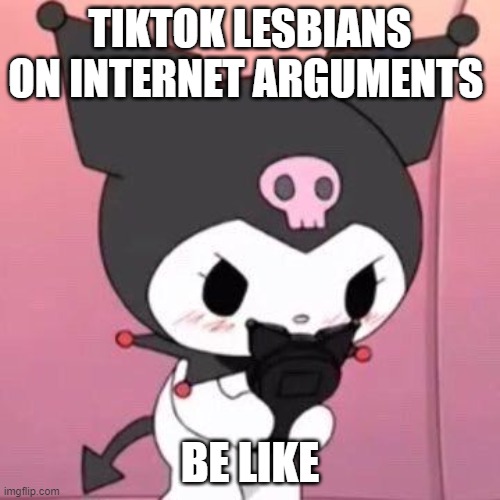 TikTok lesbians be like: | TIKTOK LESBIANS ON INTERNET ARGUMENTS; BE LIKE | image tagged in kurmoi on her phone,lesbian,sanrio,kurmoi | made w/ Imgflip meme maker